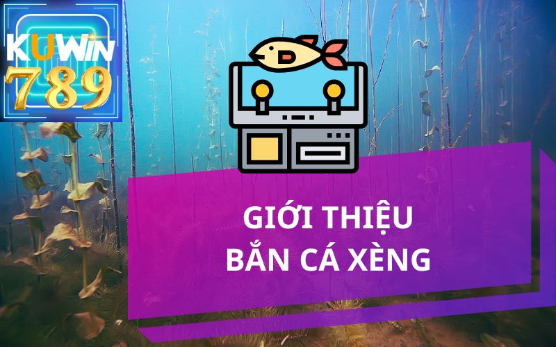 GIỚI THIỆU BẮN CÁ XÈNG KUWIN