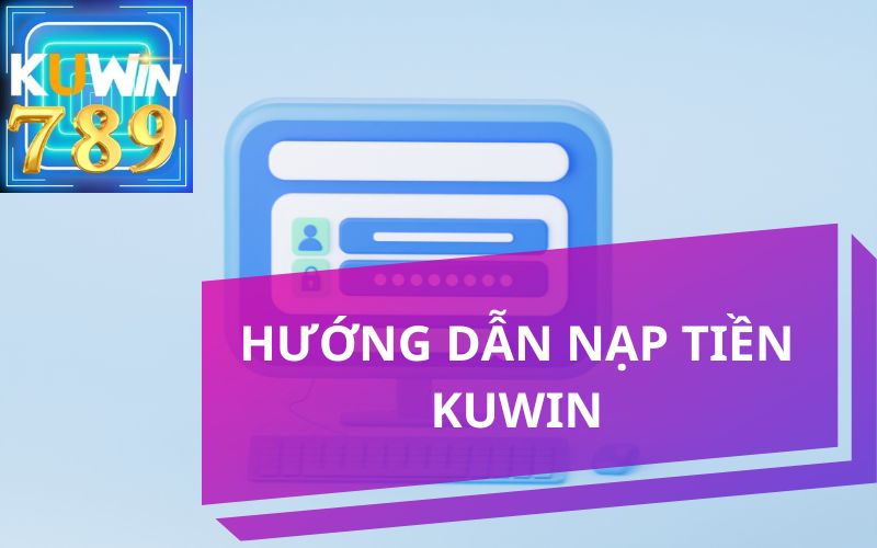 HƯỚNG DẪN CÁC BƯỚC NẠP TIỀN KUWIN